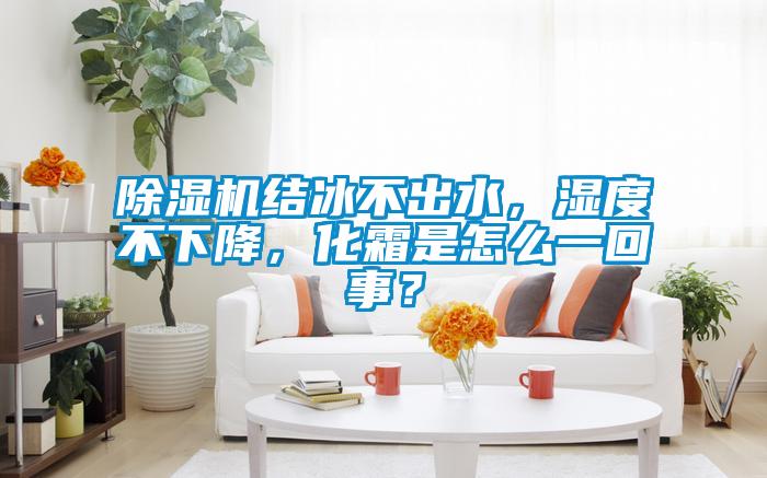 91抖音免费看片结冰不出水，湿度不下降，化霜是怎么一回事？