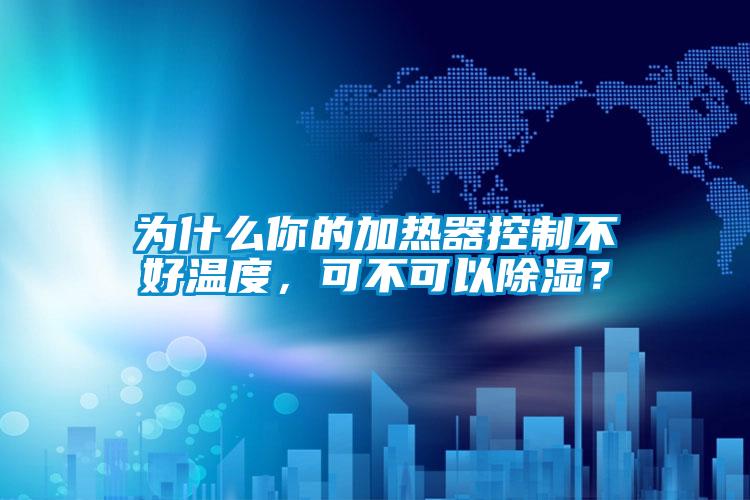 为什么你的加热器控制不好温度，可不可以除湿？