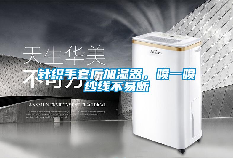 针织手套厂加湿器，喷一喷纱线不易断