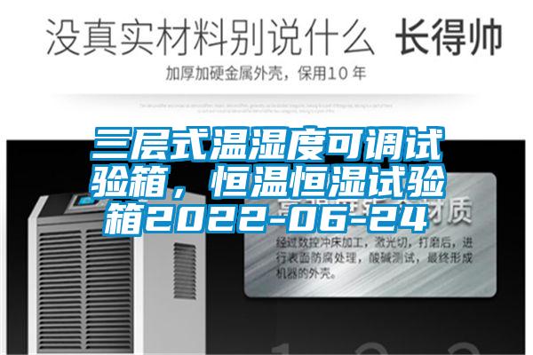 三层式温湿度可调试验箱，恒温恒湿试验箱2022-06-24