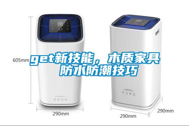 get新技能，木质家具 防水防潮技巧