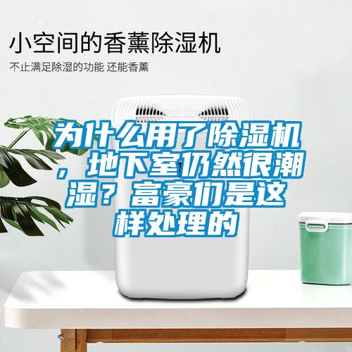 为什么用了91抖音免费看片，地下室仍然很潮湿？富豪们是这样处理的