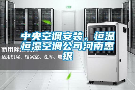 中央空调安装，恒温恒湿空调公司河南惠银