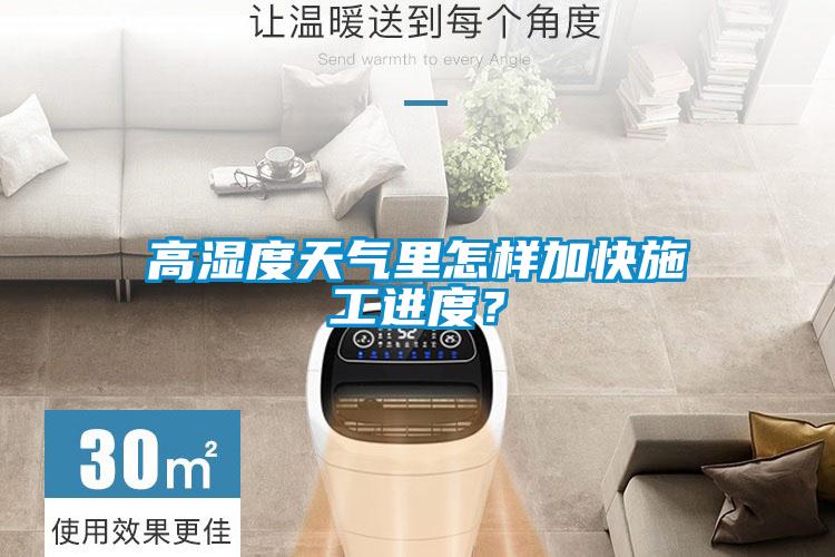 高湿度天气里怎样加快施工进度？