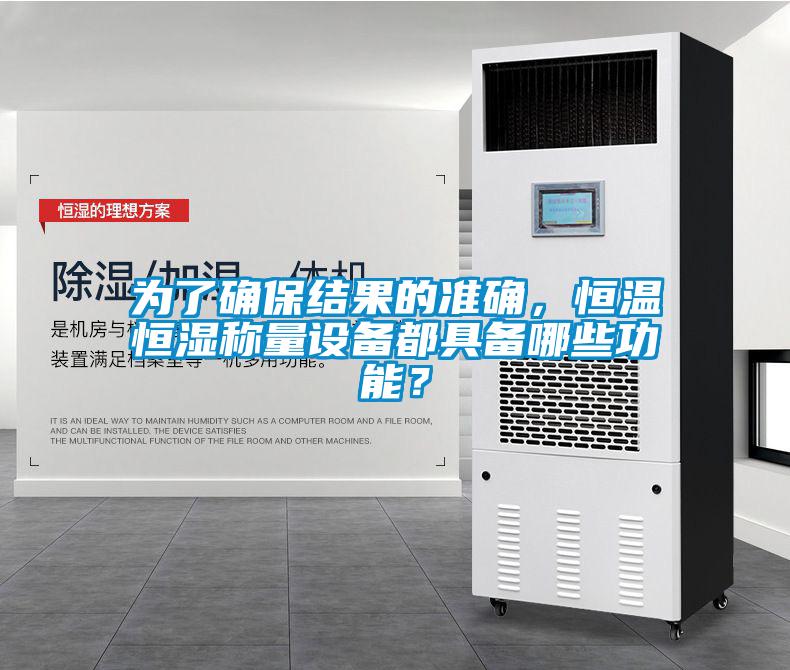 为了确保结果的准确，恒温恒湿称量设备都具备哪些功能？