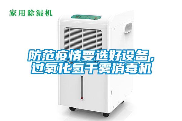 防范疫情要选好设备，过氧化氢干雾消毒机