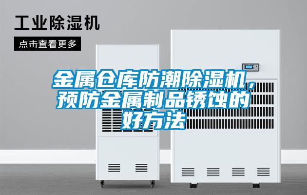 金属仓库防潮91抖音免费看片，预防金属制品锈蚀的好方法