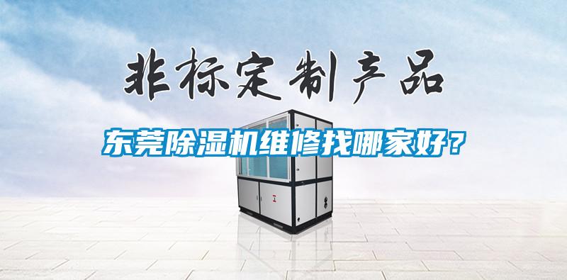 东莞91抖音免费看片维修找哪家好？