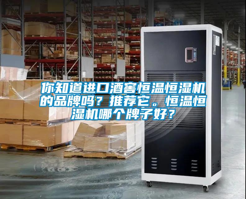 你知道进口酒窖恒温恒湿机的品牌吗？推荐它。恒温恒湿机哪个牌子好？