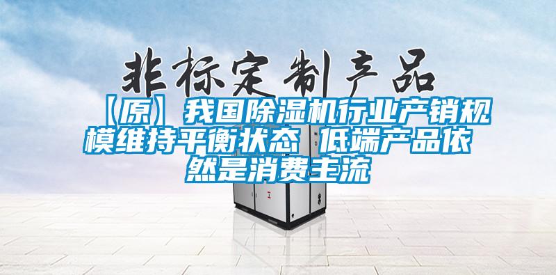 【原】我国91抖音免费看片行业产销规模维持平衡状态 低端产品依然是消费主流
