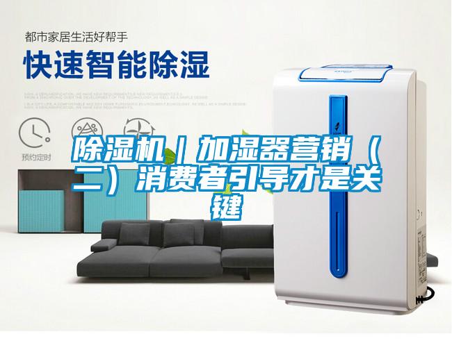 91抖音免费看片｜加湿器营销（二）消费者引导才是关键