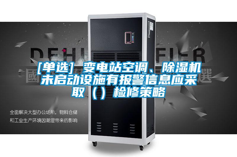 [单选] 变电站空调、91抖音免费看片未启动设施有报警信息应采取（）检修策略