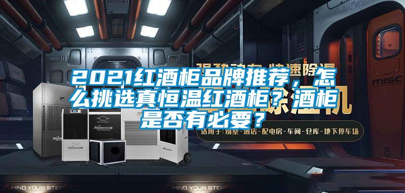 2021红酒柜品牌推荐，怎么挑选真恒温红酒柜？酒柜是否有必要？