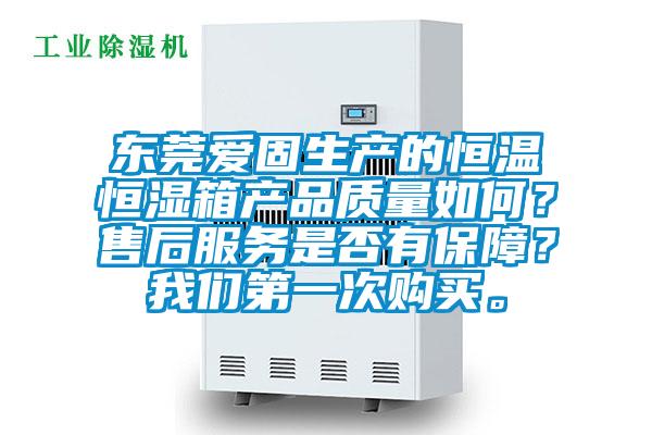 东莞爱固生产的恒温恒湿箱产品质量如何？售后服务是否有保障？成人抖音在线下载第一次购买。