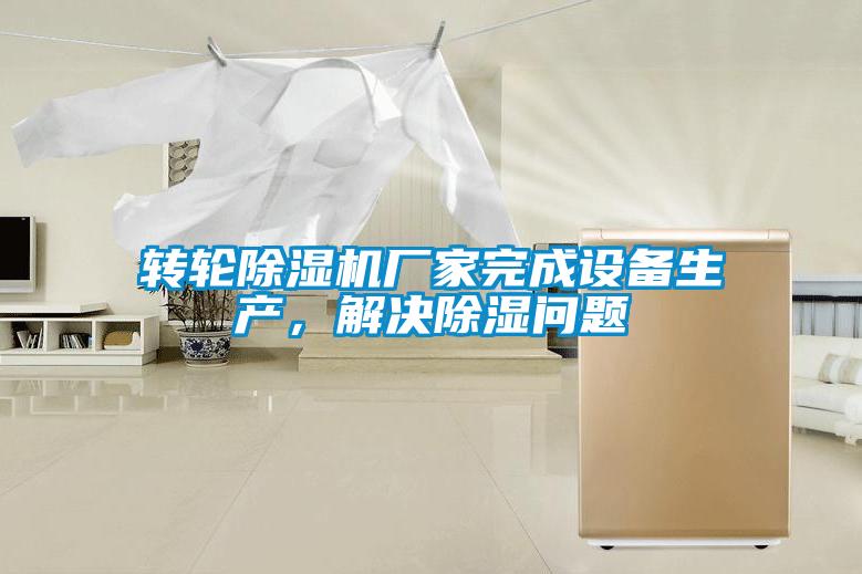 转轮91抖音免费看片厂家完成设备生产，解决除湿问题