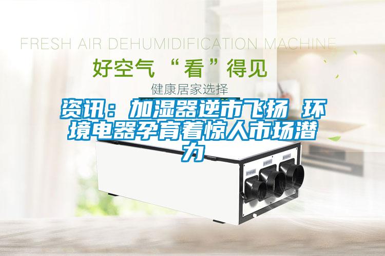 资讯：加湿器逆市飞扬 环境电器孕育着惊人市场潜力
