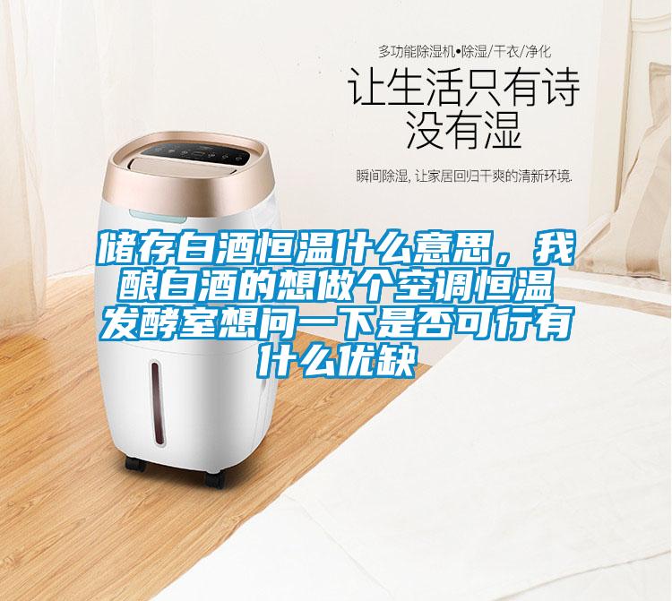 储存白酒恒温什么意思，我酿白酒的想做个空调恒温发酵室想问一下是否可行有什么优缺