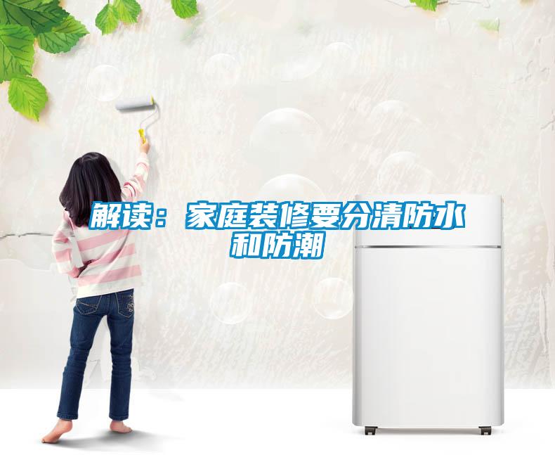 解读：家庭装修要分清防水和防潮
