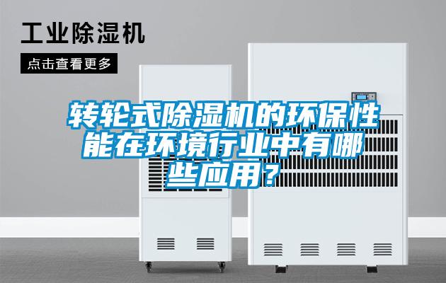 转轮式91抖音免费看片的环保性能在环境行业中有哪些应用？