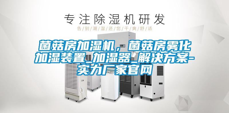 菌菇房加湿机，菌菇房雾化加湿装置_加湿器_成人抖音APP污下载-实力厂家官网
