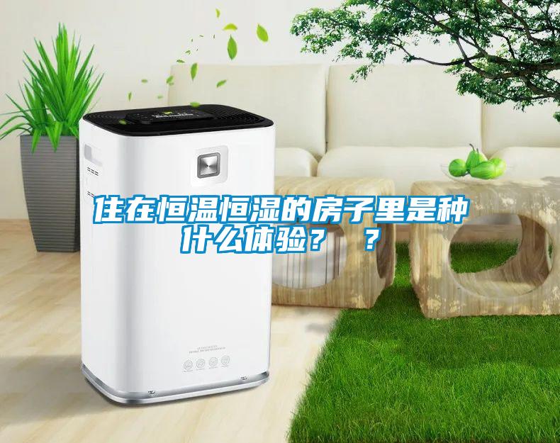住在恒温恒湿的房子里是种什么体验？ ？