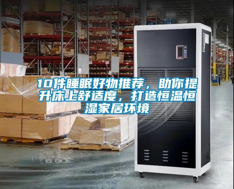 10件睡眠好物推荐，助你提升床上舒适度，打造恒温恒湿家居环境