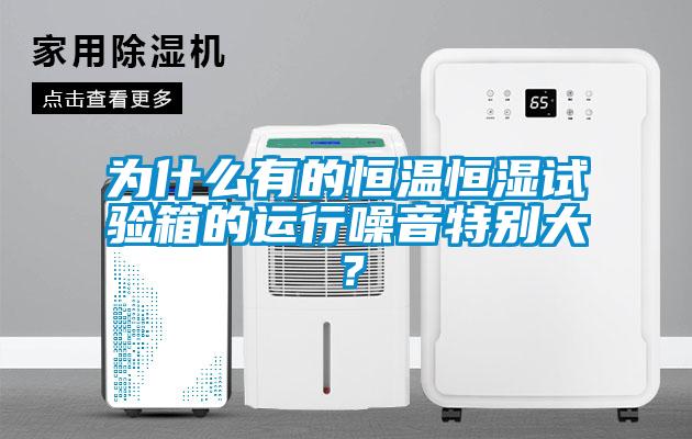 为什么有的恒温恒湿试验箱的运行噪音特别大？