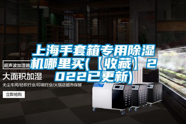 上海手套箱专用91抖音免费看片哪里买(【收藏】2022已更新)