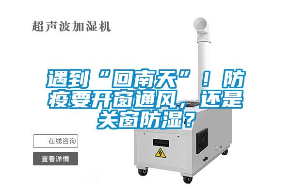 遇到“回南天”！防疫要开窗通风，还是关窗防湿？