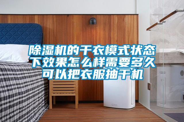 91抖音免费看片的干衣模式状态下效果怎么样需要多久可以把衣服抽干机