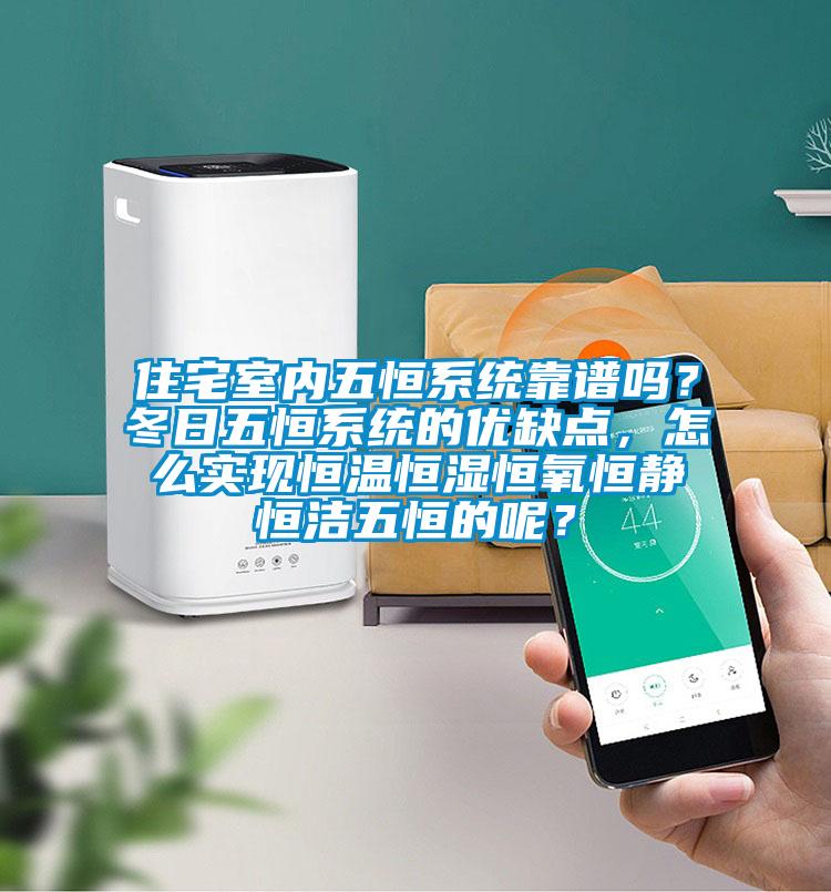 住宅室内五恒系统靠谱吗？冬日五恒系统的优缺点，怎么实现恒温恒湿恒氧恒静恒洁五恒的呢？
