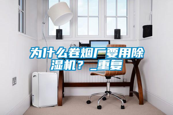 为什么卷烟厂要用91抖音免费看片？_重复