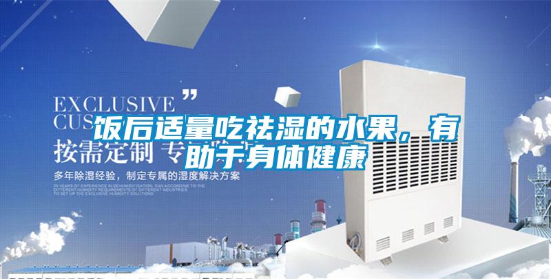 饭后适量吃祛湿的水果，有助于身体健康