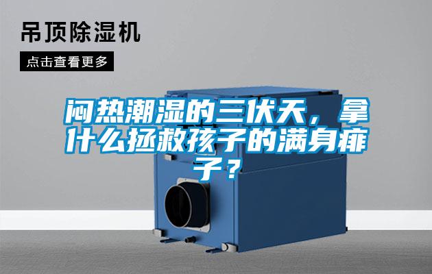 闷热潮湿的三伏天，拿什么拯救孩子的满身痱子？