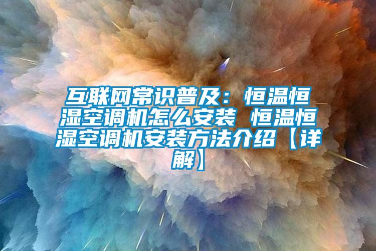 互联网常识普及：恒温恒湿空调机怎么安装 恒温恒湿空调机安装方法介绍【详解】