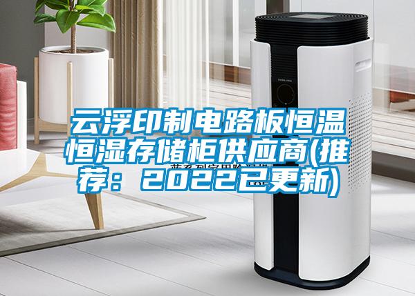 云浮印制电路板恒温恒湿存储柜供应商(推荐：2022已更新)