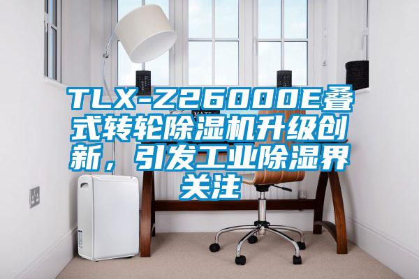 TLX-Z26000E叠式转轮91抖音免费看片升级创新，引发工业除湿界关注