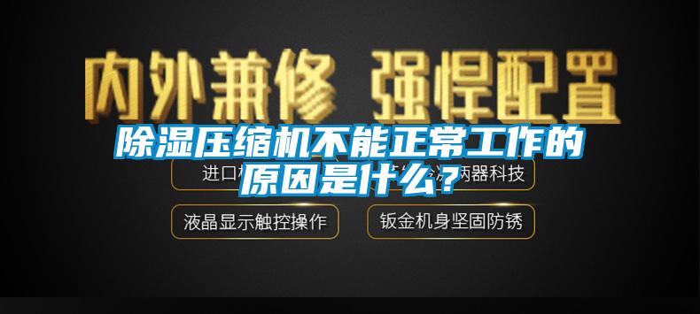 除湿压缩机不能正常工作的原因是什么？