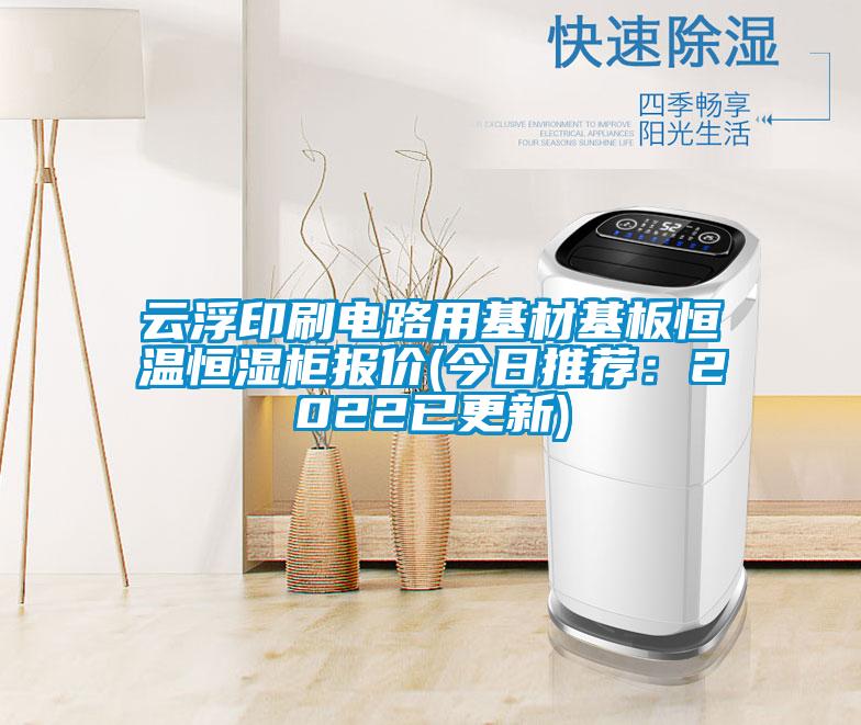云浮印刷电路用基材基板恒温恒湿柜报价(今日推荐：2022已更新)