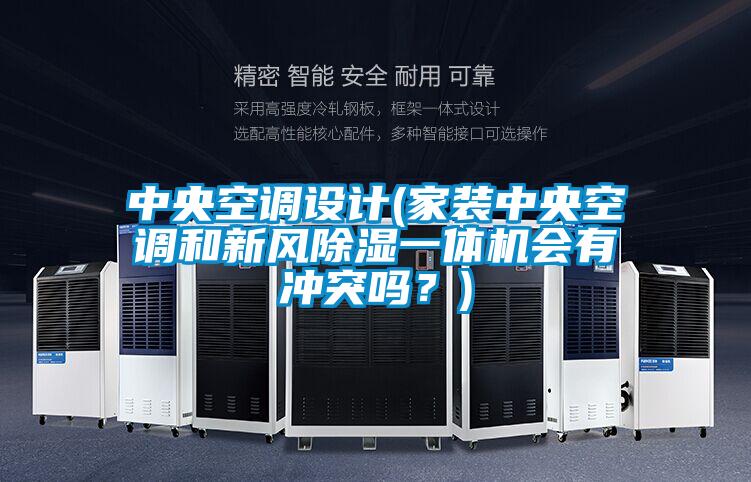 中央空调设计(家装中央空调和新风除湿一体机会有冲突吗？)