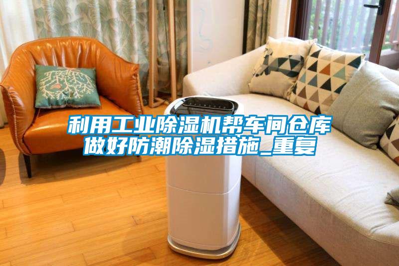 利用工业91抖音免费看片帮车间仓库做好防潮除湿措施_重复