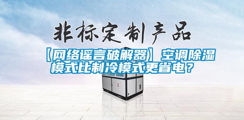 【网络谣言破解器】空调除湿模式比制冷模式更省电？