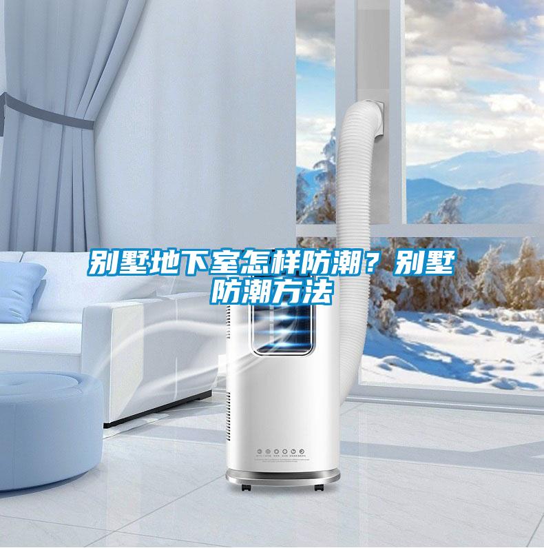 别墅地下室怎样防潮？别墅防潮方法