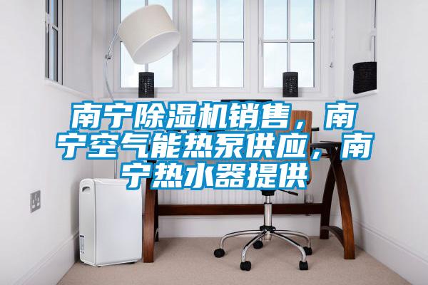 南宁91抖音免费看片销售，南宁空气能热泵供应，南宁热水器提供