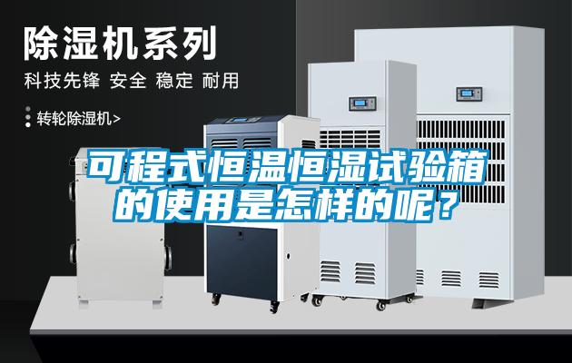 可程式恒温恒湿试验箱的使用是怎样的呢？
