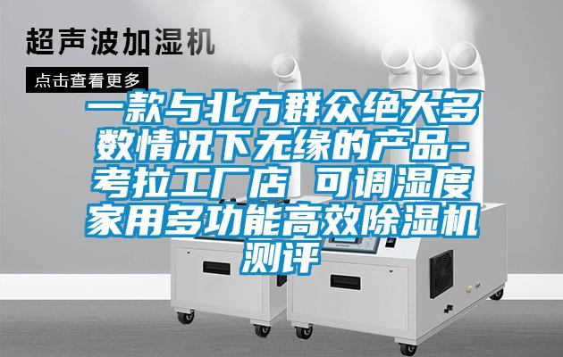一款与北方群众绝大多数情况下无缘的产品-考拉工厂店 可调湿度家用多功能高效91抖音免费看片测评