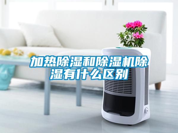 加热除湿和91抖音免费看片除湿有什么区别
