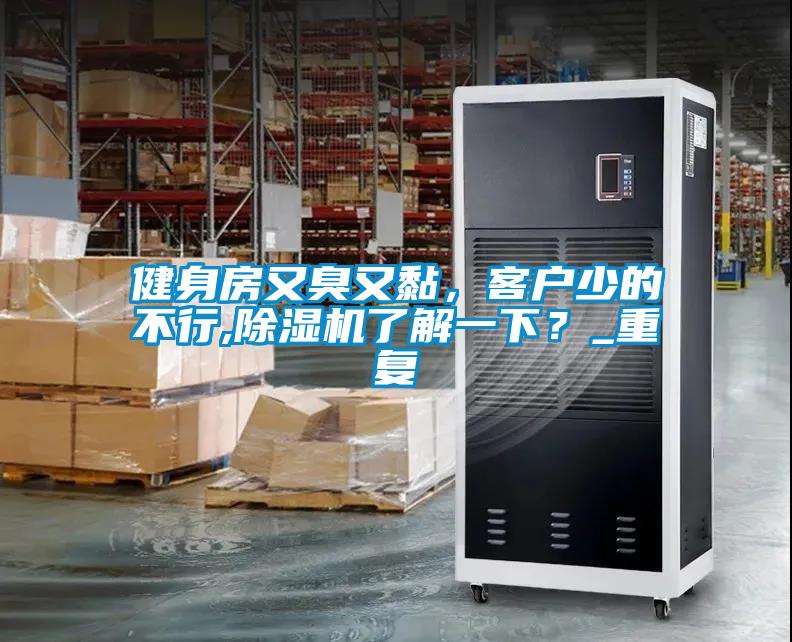 健身房又臭又黏，客户少的不行,91抖音免费看片了解一下？_重复
