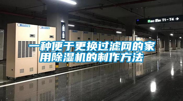 一种便于更换过滤网的家用91抖音免费看片的制作方法