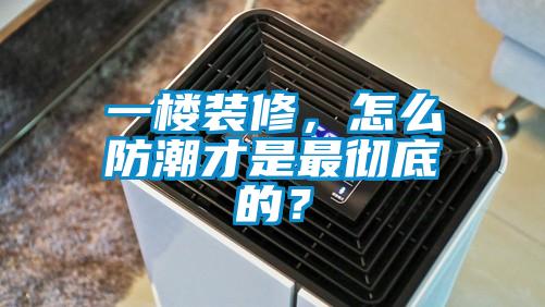 一楼装修，怎么防潮才是最彻底的？